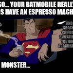 The batmobile is full of wonders, and nightmares. | SO... YOUR BATMOBILE REALLY DOES HAVE AN ESPRESSO MACHINE. AND IT CROCHETS CHRISTMAS SWEATERS FOR THE INMATES AT ARKHAM TOO. YOU MONSTER... | image tagged in memes,batman and superman,christmas sweaters,multi-tool-mobile,because i am batman | made w/ Imgflip meme maker