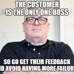 Bossy Boss to the attack | THE CUSTOMER IS THE ONLY ONE BOSS; SO GO GET THEIR FEEDBACK AND AVOID HAVING MORE FAILURES | image tagged in bossy boss | made w/ Imgflip meme maker