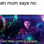 I have come to bargain | When mum says no:; Dad | image tagged in i have come to bargain | made w/ Imgflip meme maker
