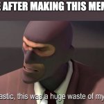 The spy | ME AFTER MAKING THIS MEME: | image tagged in fantastic this was a huge waste of my time | made w/ Imgflip meme maker