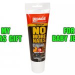 No More Nails | FOR 
BABY  JESUS; MY
XMAS  GIFT | image tagged in no more nails | made w/ Imgflip meme maker