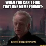 visible disapointment | WHEN YOU CAN'T FIND THAT ONE MEME FORMAT: | image tagged in visible dissappointment | made w/ Imgflip meme maker