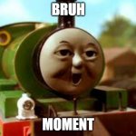 Bruh Moment | BRUH; MOMENT | image tagged in thomas and friends percy face | made w/ Imgflip meme maker