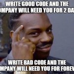 wise man | WRITE GOOD CODE AND THE COMPANY WILL NEED YOU FOR 2 DAYS; WRITE BAD CODE AND THE COMPANY WILL NEED YOU FOR FOREVER | image tagged in wise man,code,programmers | made w/ Imgflip meme maker