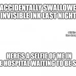 Invisible Man | I ACCIDENTALLY SWALLOWED INVISIBLE INK LAST NIGHT; MEMEs by Dan Campbell; HERE'S A SELFIE OF ME IN THE HOSPITAL WAITING TO BE SEEN | image tagged in invisible man | made w/ Imgflip meme maker