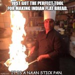 Daily Bad Dad Joke August 25 2021 | JUST GOT THE PERFECT TOOL FOR MAKING INDIAN FLAT BREAD. IT IS A NAAN STICK PAN. | image tagged in indian chef | made w/ Imgflip meme maker
