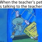 They do be spying doe | When the teacher's pet is talking to the teacher | image tagged in memes | made w/ Imgflip meme maker