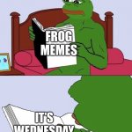 Yess | FROG MEMES; IT’S WEDNESDAY MY DUDES | image tagged in pepe the frog meme blank | made w/ Imgflip meme maker