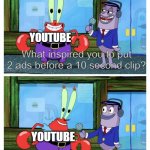 Hello i am a very greedy company | YOUTUBE; What inspired you to put 2 ads before a 10 second clip? hello, i like money; YOUTUBE | image tagged in mr krabs i like money,youtube,youtube ads,corporate greed,corporations | made w/ Imgflip meme maker