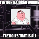 ATTENTION BAJORAN WORKERS | ATTENTION BAJORAN WORKERS TESTICLES THAT IS ALL | image tagged in attention bajoran workers | made w/ Imgflip meme maker