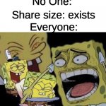 muahaha they're all mine | No One:; Everyone:; Share size: exists | image tagged in spongebob laughing | made w/ Imgflip meme maker