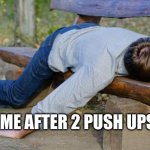 Exhaustion | ME AFTER 2 PUSH UPS | image tagged in exhausted | made w/ Imgflip meme maker