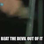 Beat the devil out of it GIF Template