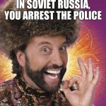 Yakov Smirnoff | IN SOVIET RUSSIA, YOU ARREST THE POLICE | image tagged in yakov smirnoff | made w/ Imgflip meme maker