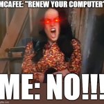 I don't give a shit I'm busy right now McAfee i mean do u not c me working on something important rn WEL APPARENTLY NOT!!! | MCAFEE: "RENEW YOUR COMPUTER"; ME: NO!!! | image tagged in jade west screaming no,memes,savage memes,victorious,relatable,dank memes | made w/ Imgflip meme maker