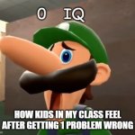 4th Graders be like | HOW KIDS IN MY CLASS FEEL AFTER GETTING 1 PROBLEM WRONG | image tagged in 0 iq | made w/ Imgflip meme maker