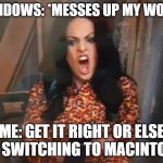 I'm not joking around I'll switch to Macintosh if Windows screws it up again | WINDOWS: *MESSES UP MY WORK*; ME: GET IT RIGHT OR ELSE I'M SWITCHING TO MACINTOSH | image tagged in jade west screaming no,memes,windows 10,macintosh,computers/electronics,savage memes | made w/ Imgflip meme maker