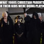 So true! | WHAT 1980S CHRISTIAN PARENTS THOUGH THEIR KIDS WERE DOING PLAYING D&D | image tagged in satanists,dungeons and dragons,christianity,1980s,memes | made w/ Imgflip meme maker
