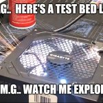 Gigabyte PSU Explode Meme | O.M.G..  HERE'S A TEST BED LOAD; O.M.G.. WATCH ME EXPLODE | image tagged in gigabyte psu explode meme | made w/ Imgflip meme maker