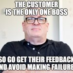 Customer is boss | THE CUSTOMER IS THE ONLY ONE BOSS; SO GO GET THEIR FEEDBACK AND AVOID MAKING FAILURES | image tagged in bossy boss | made w/ Imgflip meme maker