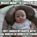 Baby DHS | YOU MIGHT WANT TO CALL THE DHS... I JUST LOADED MY DIAPER WITH SEVERAL OUNCES OF DOMESTIC TERRORISM | image tagged in wide eye baby | made w/ Imgflip meme maker