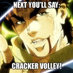 Jojo Meme | NEXT YOU'LL SAY:; CRACKER VOLLEY! | image tagged in jojo meme | made w/ Imgflip meme maker
