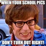 when your school pics don't turn out right | WHEN YOUR SCHOOL PICS; DON'T TURN OUT RIGHT! | image tagged in austin powers wink,wink | made w/ Imgflip meme maker
