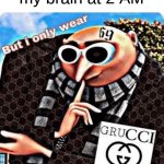 help me | my brain at 2 AM | image tagged in grucci | made w/ Imgflip meme maker