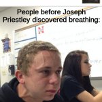 hold breath guy muss kaufen | People before Joseph Priestley discovered breathing: | image tagged in hold breath guy muss kaufen | made w/ Imgflip meme maker