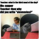 I don't think she knows about second breakfast... | Teacher: what is the third meal of the day? Me: supper; Teacher: then why did you write "elevensies?" | image tagged in then why did you write,lord of the rings,hobbits,i'm hungry | made w/ Imgflip meme maker