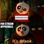 its blank | THIS IS THE BESTSELLER  MEME EVER; FUN STREAM APPROVALS: | image tagged in kung fu panda it s blank | made w/ Imgflip meme maker