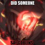Goblin Slayer awoken template | DID SOMEONE; SAY GOBLINS | image tagged in goblin slayer awoken template | made w/ Imgflip meme maker