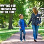 Mom ending own son’s career by naming him | AWW SWEETIE, BECAUSE WHENEVER PEOPLE SAY YOUR NICKNAME, IT IS TRUE; MOMMY WHY DID YOU NAME ME RICHARD AND CALL ME “LITTLE DICK” | image tagged in mom and son walking | made w/ Imgflip meme maker