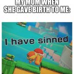 lol what | MY MOM WHEN SHE GAVE BIRTH TO ME: | image tagged in sin,funny meme,lol,tags,unnecessary tags | made w/ Imgflip meme maker