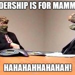 Lizards reptilians overlords | LEADERSHIP IS FOR MAMMALS; HAHAHAHHAHAHAH! | image tagged in lizards reptilians overlords | made w/ Imgflip meme maker