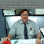I Was Told There Would Be Meme | When you fart while on a Zoom call and you name lights up. | image tagged in memes,i was told there would be | made w/ Imgflip meme maker