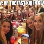 pro tip: be the fast kid :) | POV: UR THE FAST KID IN CLASS | image tagged in girls looking at you,school meme | made w/ Imgflip meme maker