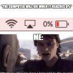 Has this happened to anyone else? | "THE COMPUTER WILL DIE WHEN IT REACHES 0%"; ME: | image tagged in what other lies have i been told by the council | made w/ Imgflip meme maker