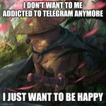 Let's be happy | I DON'T WANT TO ME ADDICTED TO TELEGRAM ANYMORE; I JUST WANT TO BE HAPPY | image tagged in japanese doge meme template | made w/ Imgflip meme maker