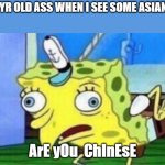 This is a true story and I don't mean to offend anybody, but sorry if I did. | MY 9YR OLD ASS WHEN I SEE SOME ASIAN GUY; ArE yOu  ChInEsE | image tagged in spongebob stupid | made w/ Imgflip meme maker