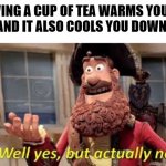 Cup of tea dichotomy | HAVING A CUP OF TEA WARMS YOU UP,
AND IT ALSO COOLS YOU DOWN. | image tagged in well yes but actually no | made w/ Imgflip meme maker