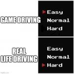 easy hard | GAME DRIVING; REAL LIFE DRIVING | image tagged in easy hard | made w/ Imgflip meme maker