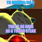 In the rare insult stream. | YO MOMMA/NO U; THAT'S AS RARE AS A TOUGH STEAK; RARE INSULT | image tagged in surprise snorlax | made w/ Imgflip meme maker