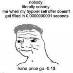 Haha _____ go brrrrrr | nobody:
literally nobody:
me when my hypixel sell offer doesn't
 get filled in 0.0000000001 seconds; haha price go -0.1$ | image tagged in haha _____ go brrrrrr | made w/ Imgflip meme maker