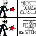 help me | YOU WANT TO PLAY WII SPORTS; BUT YOUR BROTHER COMES INTO THE ROOM | image tagged in fnf eteled going ballistic | made w/ Imgflip meme maker