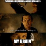 The fun of staying awake and remembering childhood traumas | TRAUMAS AND EMBARRASSING MEMORIES; MY BRAIN | image tagged in cast it in the fire | made w/ Imgflip meme maker