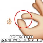 'i'm this close' | I AM THIS CLOSE TO BECOMING A COMIC BOOK VILLAIN. | image tagged in 'i'm this close' | made w/ Imgflip meme maker