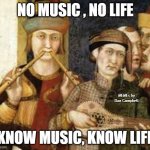 Medieval Musicians | NO MUSIC , NO LIFE; MEMEs by Dan Campbell; KNOW MUSIC, KNOW LIFE | image tagged in medieval musicians | made w/ Imgflip meme maker