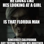 Long lost brother | HE LOOKS LIKE HES LOOKING AT A GIRL; IS THAT FLORDIA MAN; SINCERELY CALIFORNIA GUY TRYING TO FIND HIS BROTHER | image tagged in leon | made w/ Imgflip meme maker