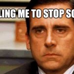 If you have to tell me to stop scrolling to look at your meme, your meme must have not been very good. | STOP TELLING ME TO STOP SCROLLING | image tagged in steve carell | made w/ Imgflip meme maker